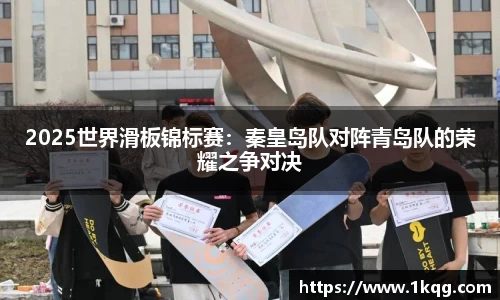 2025世界滑板锦标赛:秦皇岛队对阵青岛队的荣耀之争对决